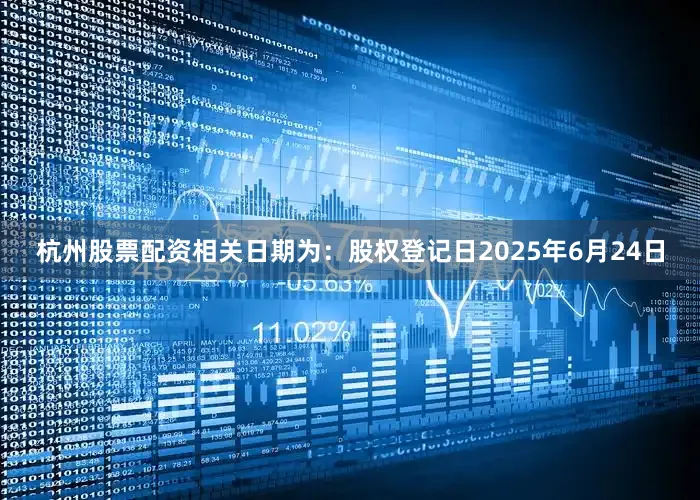 杭州股票配资相关日期为：股权登记日2025年6月24日