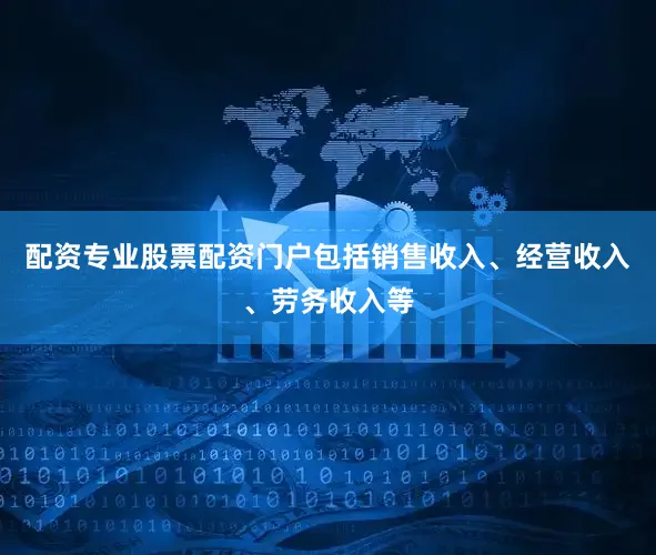 配资专业股票配资门户包括销售收入、经营收入、劳务收入等