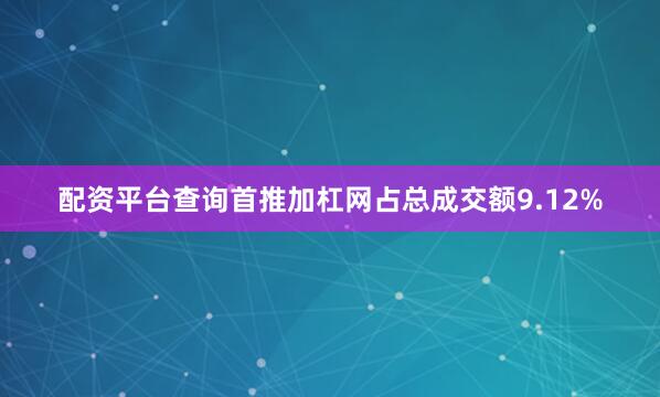配资平台查询首推加杠网占总成交额9.12%