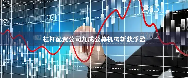 杠杆配资公司九成公募机构斩获浮盈