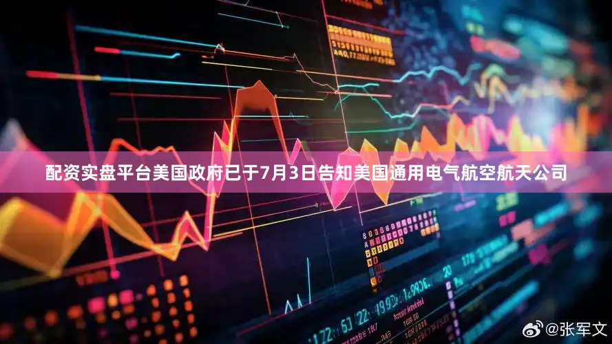 配资实盘平台美国政府已于7月3日告知美国通用电气航空航天公司