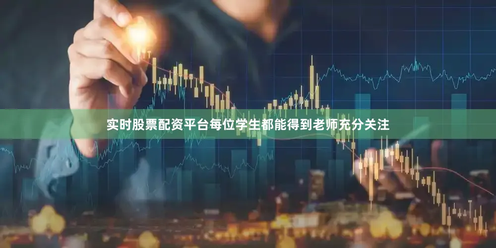 实时股票配资平台每位学生都能得到老师充分关注