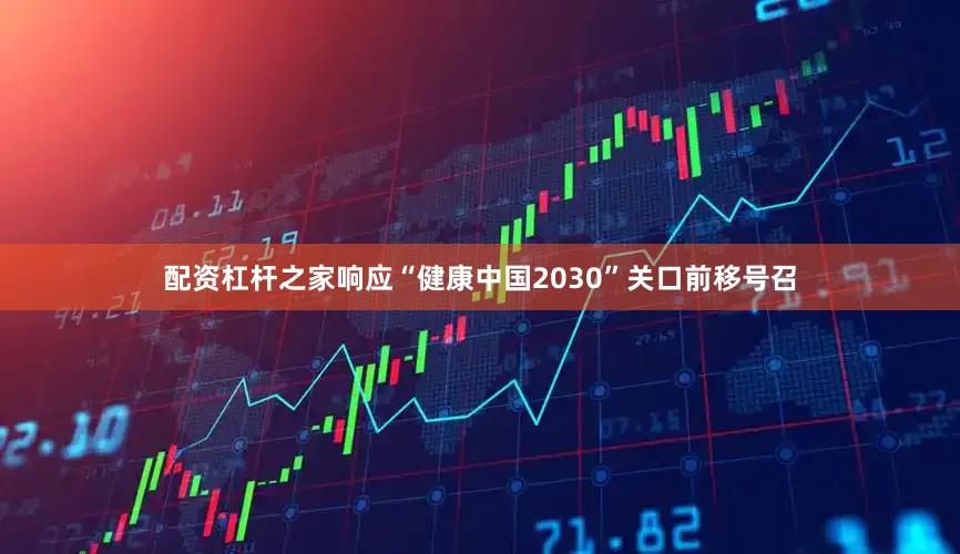 配资杠杆之家响应“健康中国2030”关口前移号召