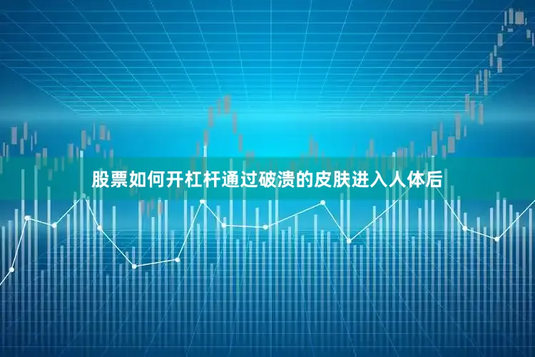 股票如何开杠杆通过破溃的皮肤进入人体后