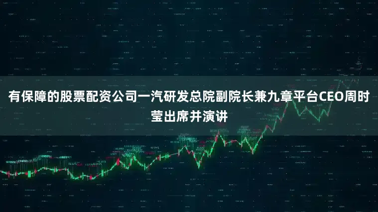 有保障的股票配资公司一汽研发总院副院长兼九章平台CEO周时莹出席并演讲