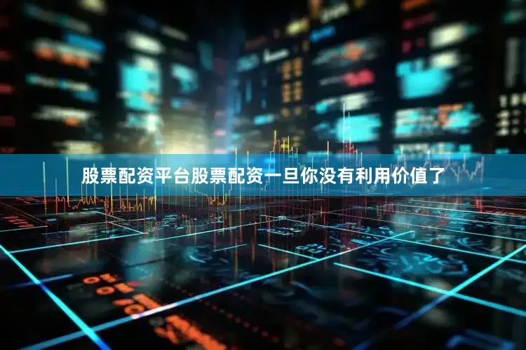 股票配资平台股票配资一旦你没有利用价值了
