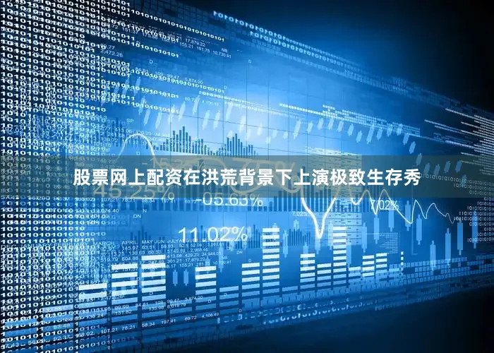 股票网上配资在洪荒背景下上演极致生存秀