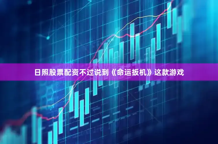 日照股票配资不过说到《命运扳机》这款游戏