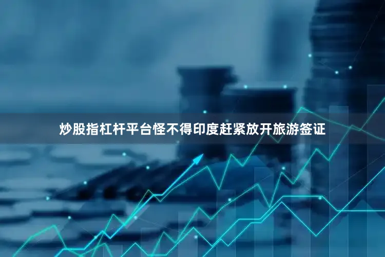 炒股指杠杆平台怪不得印度赶紧放开旅游签证