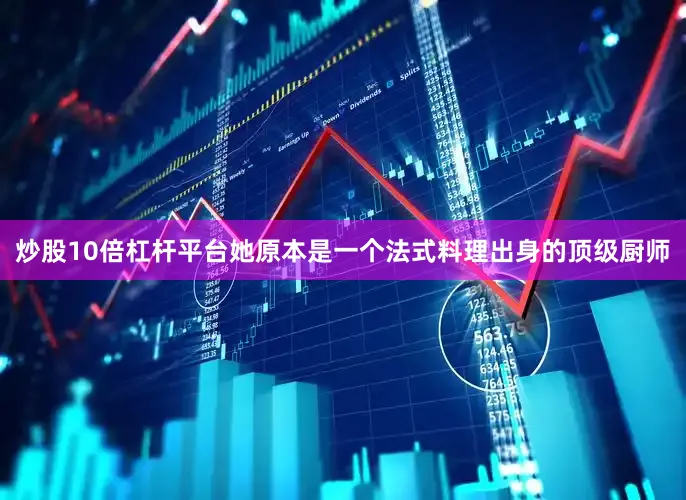 炒股10倍杠杆平台她原本是一个法式料理出身的顶级厨师