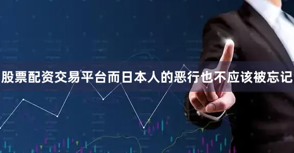 股票配资交易平台而日本人的恶行也不应该被忘记