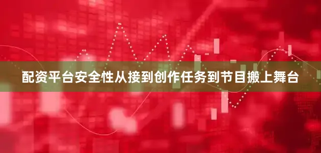 配资平台安全性从接到创作任务到节目搬上舞台