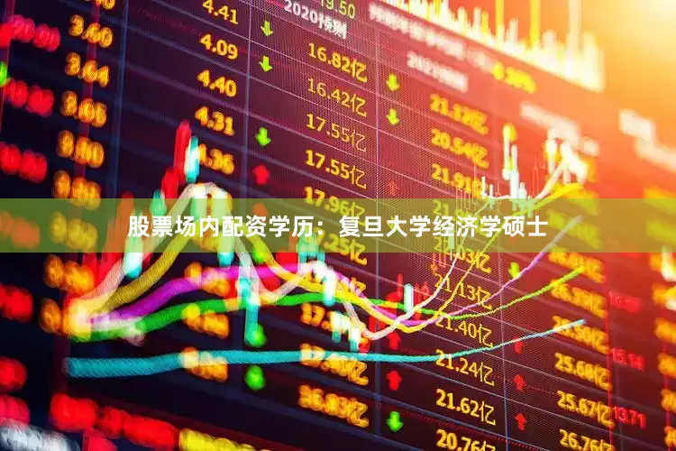 股票场内配资学历：复旦大学经济学硕士