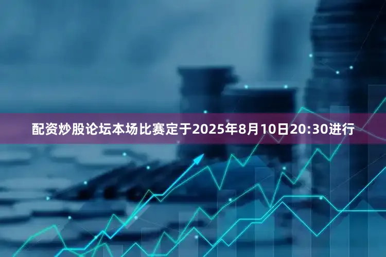 配资炒股论坛本场比赛定于2025年8月10日20:30进行
