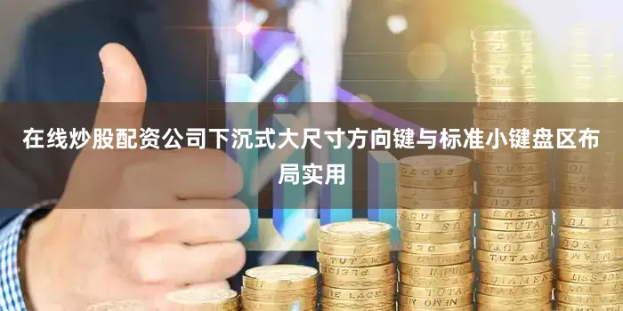 在线炒股配资公司下沉式大尺寸方向键与标准小键盘区布局实用