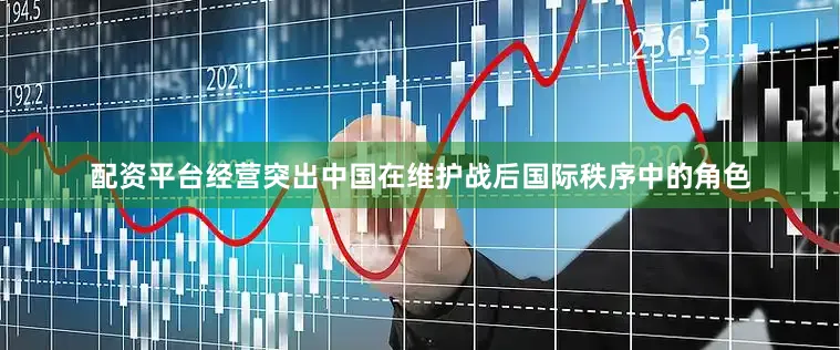 配资平台经营突出中国在维护战后国际秩序中的角色