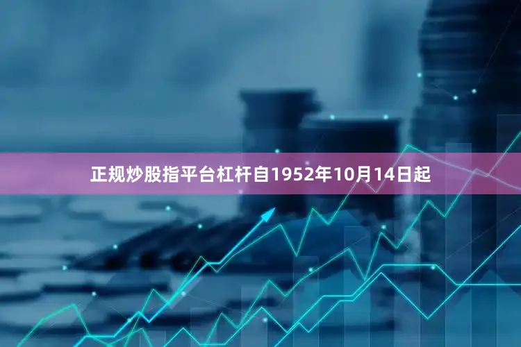 正规炒股指平台杠杆自1952年10月14日起
