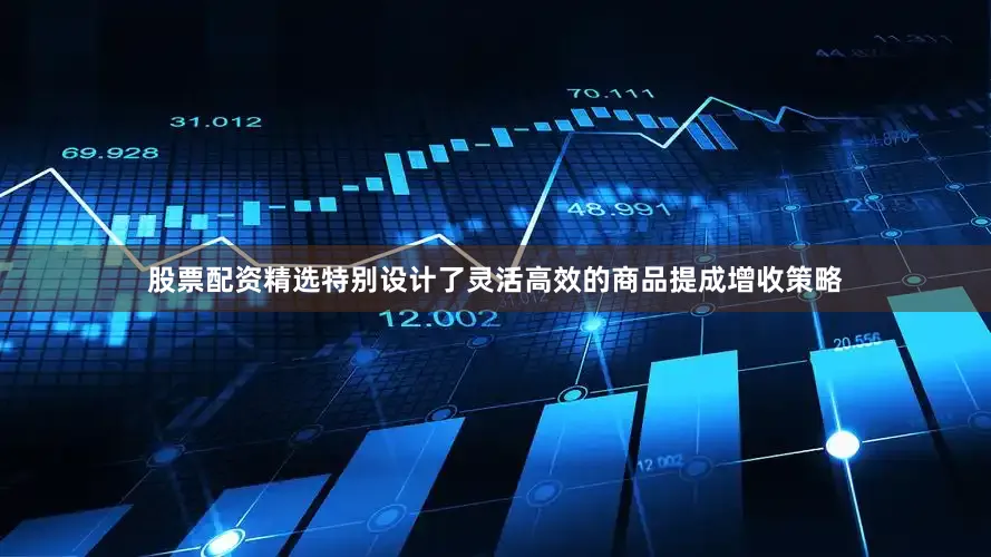股票配资精选特别设计了灵活高效的商品提成增收策略