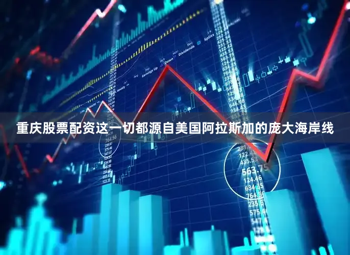 重庆股票配资这一切都源自美国阿拉斯加的庞大海岸线