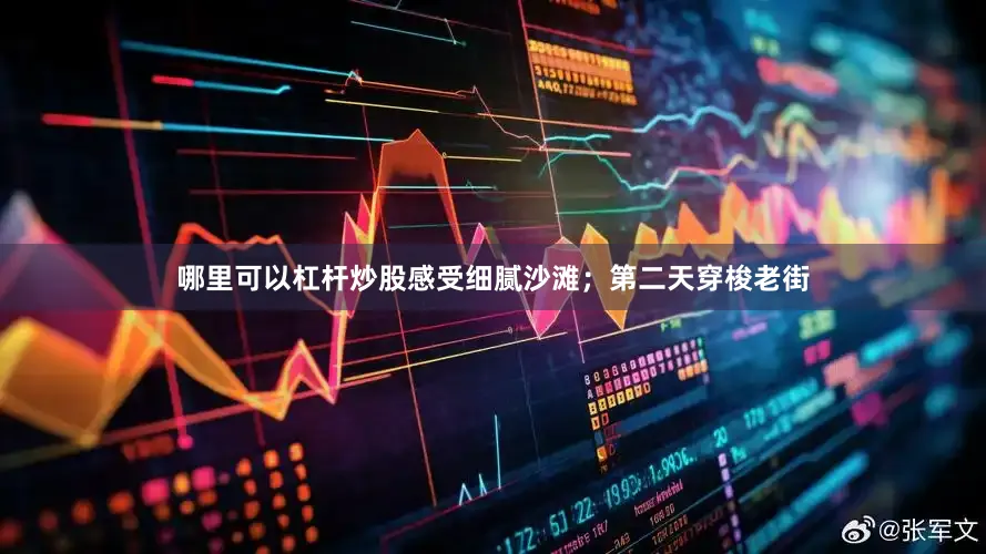 哪里可以杠杆炒股感受细腻沙滩；第二天穿梭老街