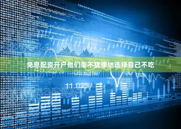 免息配资开户他们毫不犹豫地选择自己不吃
